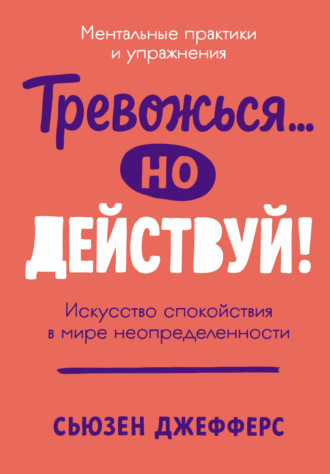 Сьюзен Джефферс. Тревожься… но действуй! Искусство спокойствия в мире неопределенности