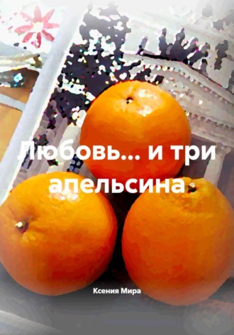 Ксения Мира. Любовь… и три апельсина