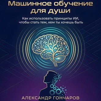 Обложка книги «Машинное обучение для души. Как использовать принципы ИИ, чтобы стать тем, кем ты хочешь быть»
