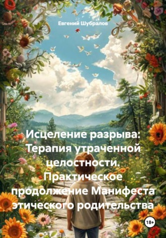 Обложка книги «Исцеление разрыва: Терапия утраченной целостности. Практическое продолжение Манифеста этического родительства»
