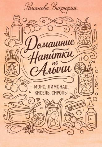Обложка книги «Домашние напитки из алычи: морс, лимонад, кисель, сиропы»