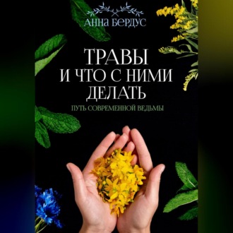 Обложка книги «Травы и что с ними делать. Путь современной ведьмы»