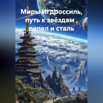 Обложка книги «Миры Игдроссиль, путь к звёздам , пепел и сталь.»