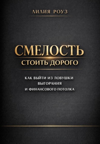 Обложка книги «Смелость стоить дорого: как выйти из ловушки выгорания и финансового потолка»