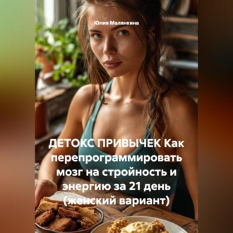 Обложка книги «ДЕТОКС ПРИВЫЧЕК Как перепрограммировать мозг на стройность и энергию за 21 день (женский вариант)»