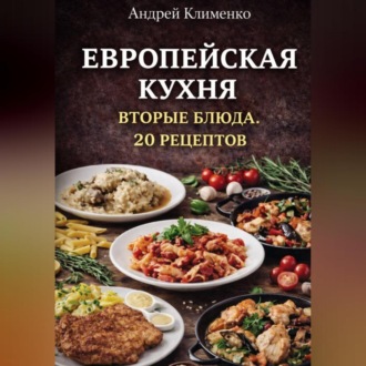 Обложка книги «Европейская кухня. Вторые блюда . 20 рецептов.»