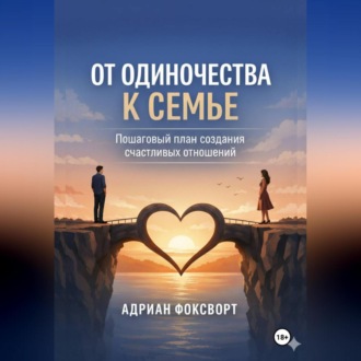 Обложка книги «От одиночества к семье. Пошаговый план создания счастливых отношений»