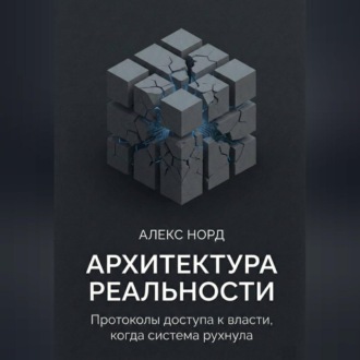 Обложка книги «Архитектура Реальности: Протоколы доступа к власти, когда система рухнула»
