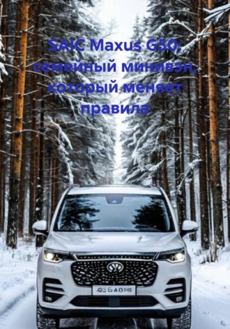 Обложка книги «SAIC Maxus G50: семейный минивэн, который меняет правила»