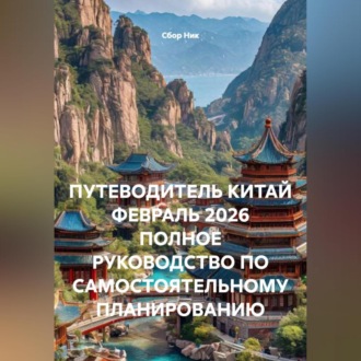 Обложка книги «ПУТЕВОДИТЕЛЬ КИТАЙ ФЕВРАЛЬ 2026 ПОЛНОЕ РУКОВОДСТВО ПО САМОСТОЯТЕЛЬНОМУ ПЛАНИРОВАНИЮ»
