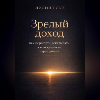 Обложка книги «Зрелый доход: как перестать доказывать свою ценность через деньги»