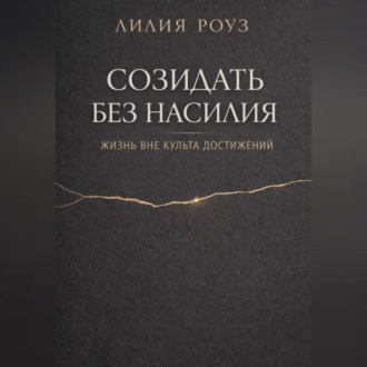 Обложка книги «Созидать без насилия: жизнь вне культа достижений»
