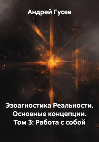 Обложка книги «Эзоагностика Реальности. Основные концепции. Том 3: Работа с собой»