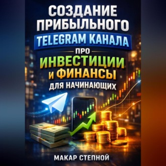 Обложка книги «Создание прибыльного Telegram канала про инвестиции и финансы для начинающих»
