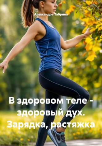 Обложка книги «В здоровом теле - здоровый дух. Зарядка, растяжка»