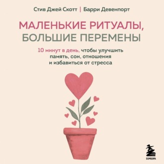 Обложка книги «Маленькие ритуалы, большие перемены. 10 минут в день, чтобы улучшить память, сон, отношения и избавиться от стресса»