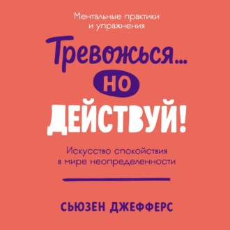 Обложка книги «Тревожься… но действуй! Искусство спокойствия в мире неопределенности»