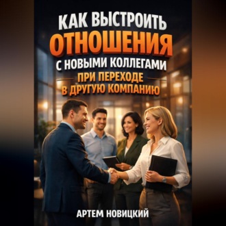 Обложка книги «Как выстроить отношения с новыми коллегами при переходе в другую компанию»