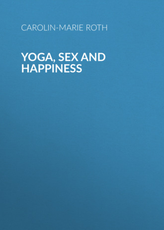 Carolin-Marie Roth. Yoga, Sex and Happiness