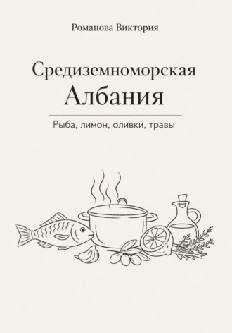 Обложка книги «Средиземноморская Албания: рыба, лимон, оливки, травы»
