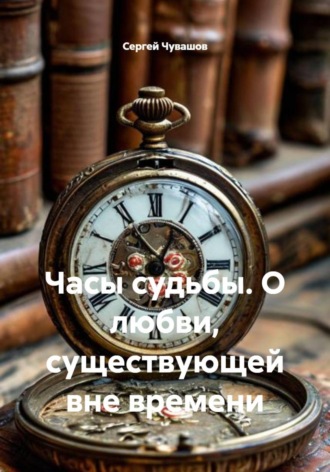 Обложка книги «Часы судьбы. О любви, существующей вне времени»