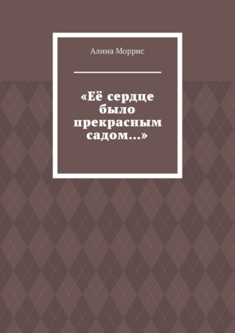 Обложка книги ««Её сердце было прекрасным садом…»»