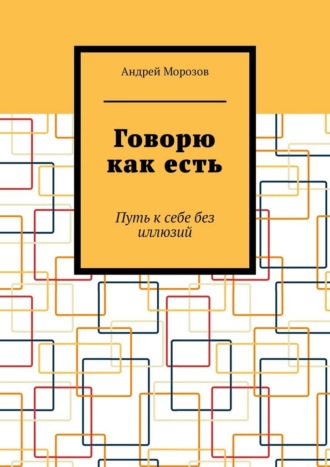 Обложка книги «Говорю как есть. Путь к себе без иллюзий»