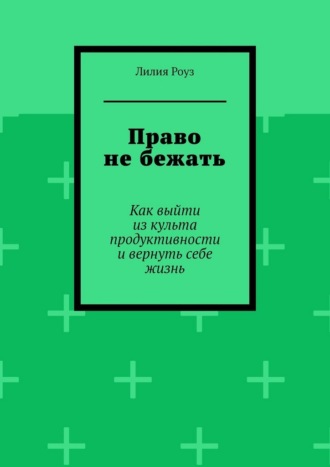 Обложка книги «Право не бежать. Как выйти из культа продуктивности и вернуть себе жизнь»