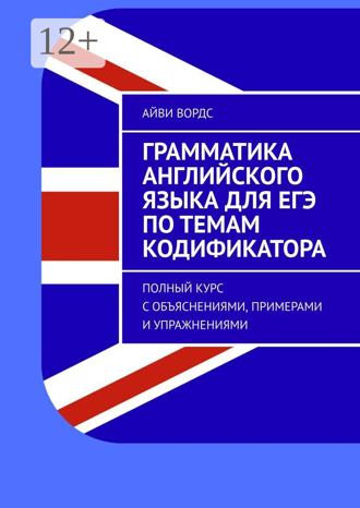 Обложка книги «Грамматика английского языка для ЕГЭ по темам кодификатора. Полный курс с объяснениями, примерами и упражнениями»