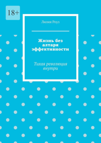 Обложка книги «Жизнь без алтаря эффективности. Тихая революция внутри»