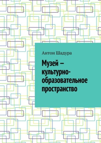 Обложка книги «Музей – культурно-образовательное пространство»