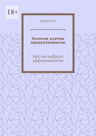 Обложка книги «Золотая клетка продуктивности. Как мы выбрали эффективность»