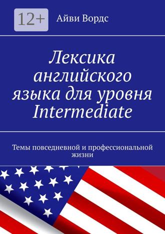 Обложка книги «Лексика английского языка для уровня Intermediate. Темы повседневной и профессиональной жизни»