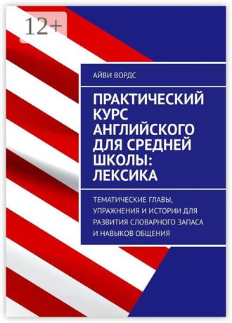 Обложка книги «Практический курс английского для средней школы: лексика. Тематические главы, упражнения и истории для развития словарного запаса и навыков общения»