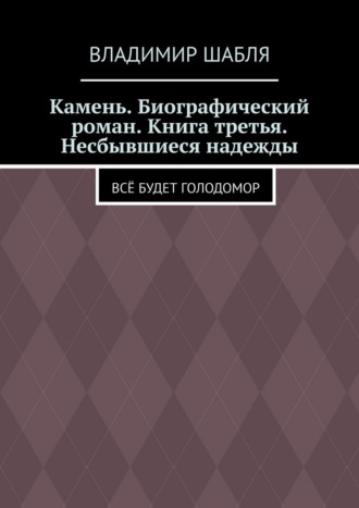 Обложка книги «Камень. Биографический роман. Книга третья. Несбывшиеся надежды. Всё будет Голодомор»