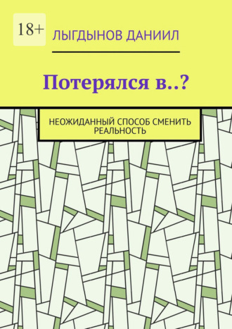 Обложка книги «Потерялся в..? Неожиданный способ сменить реальность»