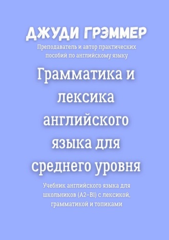 Обложка книги «Грамматика и лексика английского языка для среднего уровня. Учебник английского языка для школьников (A2–B1) с лексикой, грамматикой и топиками»