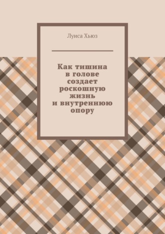 Обложка книги «Как тишина в голове создает роскошную жизнь и внутреннюю опору»
