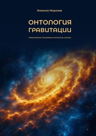 Онтология гравитации. Практическое приложение онтологии синтеза. Алексей Юрьевич Морозов