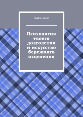 Обложка книги «Психология твоего долголетия и искусство бережного исцеления»