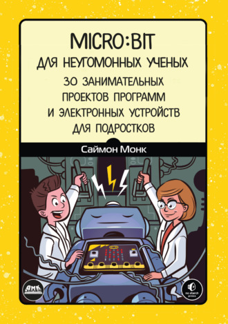 Обложка книги «Micro:bit для неугомонных учёных. 30 занимательных проектов программ и электронных устройств для подростков»