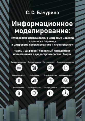 Обложка книги «Информационное моделирование: методология использования цифровых моделей в процессе перехода к цифровому проектированию и строительству. Часть 1. Цифровой проектный менеджмент полного цикла в градостроительстве. Теория»