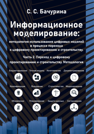 Обложка книги «Информационное моделирование: методология использования цифровых моделей в процессе перехода к цифровому проектированию и строительству. Часть 2. Переход к цифровому проектированию и строительству. Методология»