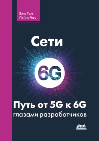 Обложка книги «Сети 6G. Путь от 5G к 6G глазами разработчиков. От подключенных людей и вещей к подключенному интеллекту»