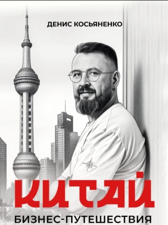Обложка книги «Китай. Бизнес-путешествия с Денисом Косьяненко»
