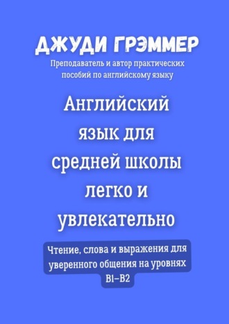 Обложка книги «Английский язык для средней школы легко и увлекательно. Чтение, слова и выражения для уверенного общения на уровнях B1–B2»