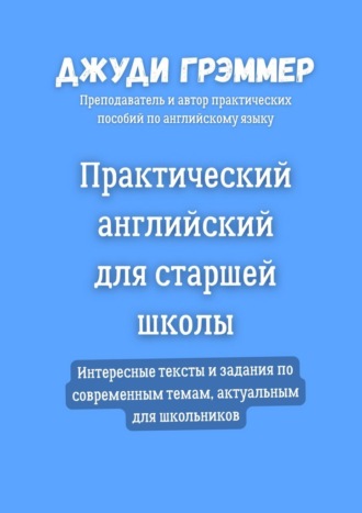 Обложка книги «Практический английский для старшей школы. Интересные тексты и задания по современным темам, актуальным для школьников»