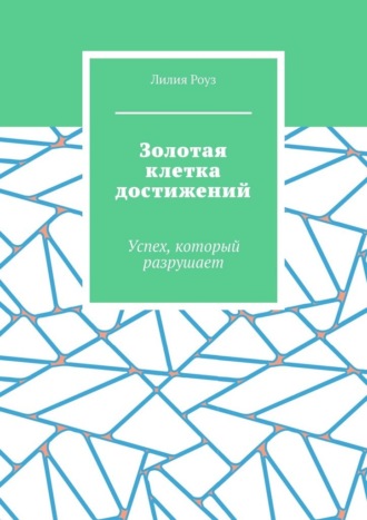 Обложка книги «Золотая клетка достижений. Успех, который разрушает»