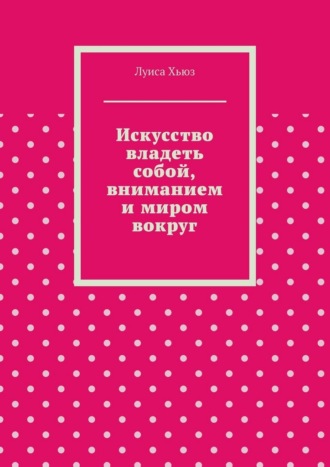 Обложка книги «Искусство владеть собой, вниманием и миром вокруг»