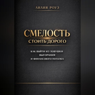 Обложка книги «Смелость стоить дорого: как выйти из ловушки выгорания и финансового потолка»